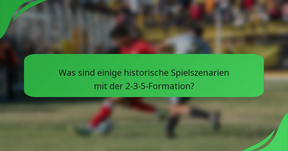 Was sind einige historische Spielszenarien mit der 2-3-5-Formation?
